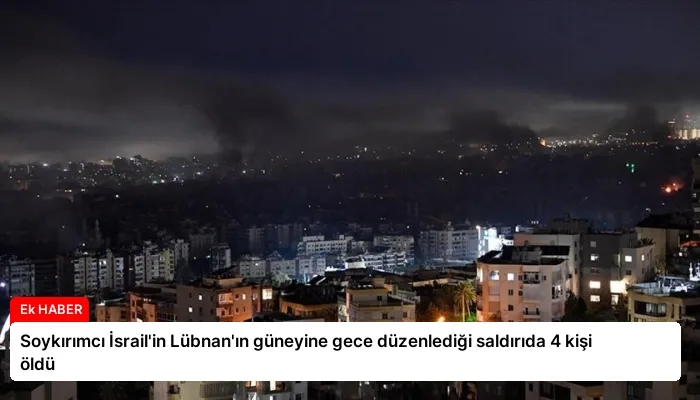 Soykırımcı İsrail’in Lübnan’ın güneyine gece düzenlediği saldırıda 4 kişi öldü