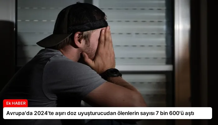 Avrupa’da 2024’te aşırı doz uyuşturucudan ölenlerin sayısı 7 bin 600’ü aştı
