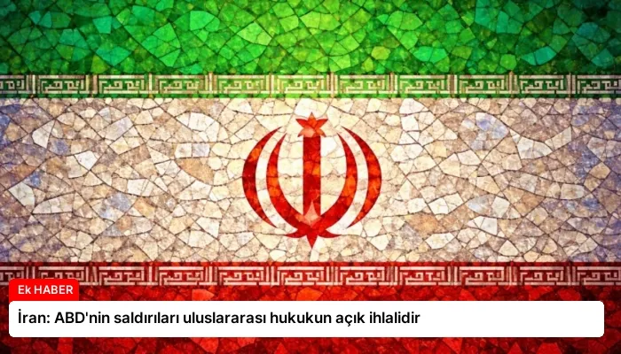İran: ABD’nin saldırıları uluslararası hukukun açık ihlalidir