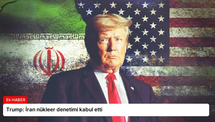 Trump: İran nükleer denetimi kabul etti