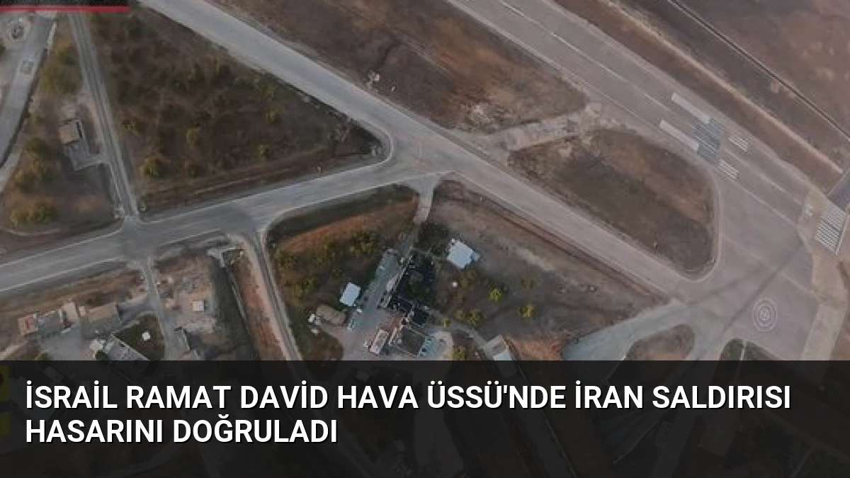 İsrail Ramat David Hava Üssü’nde İran Saldırısı Hasarını Doğruladı