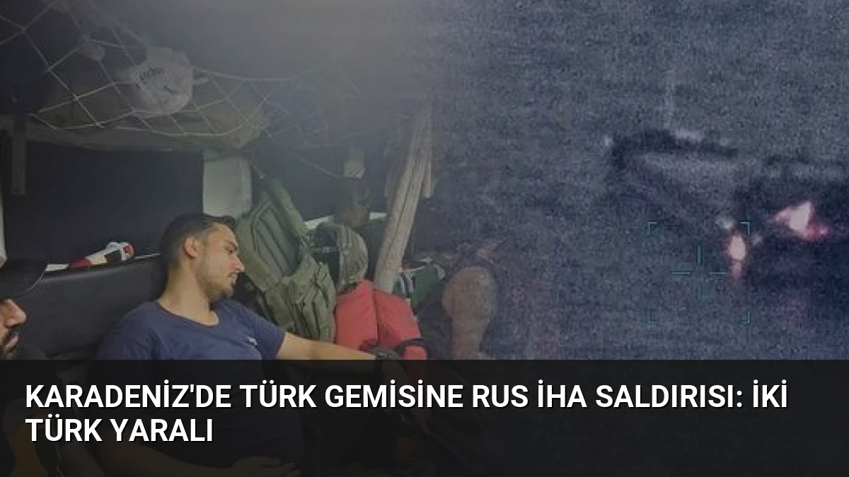 Karadeniz’de Türk Gemisine Rus İHA Saldırısı: İki Türk Yaralı