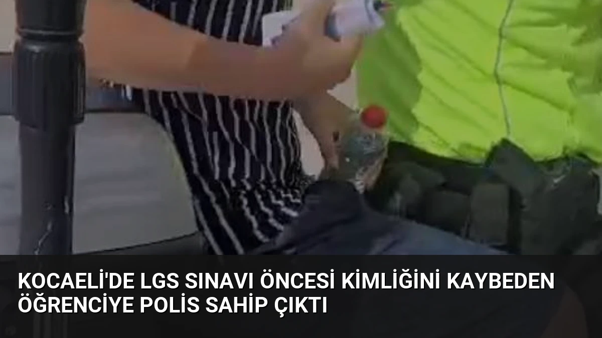 Kocaeli’de LGS Sınavı Öncesi Kimliğini Kaybeden Öğrenciye Polis Sahip Çıktı