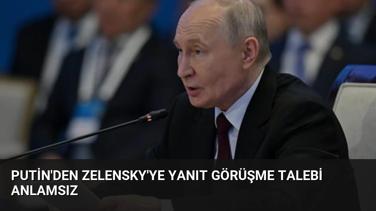 Putin’den Zelensky’ye Yanıt Görüşme Talebi Anlamsız