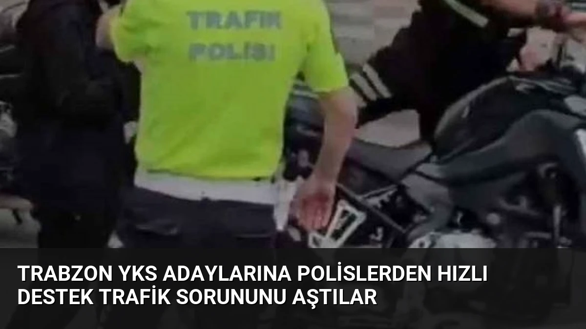 Trabzon YKS Adaylarına Polislerden Hızlı Destek Trafik Sorununu Aştılar