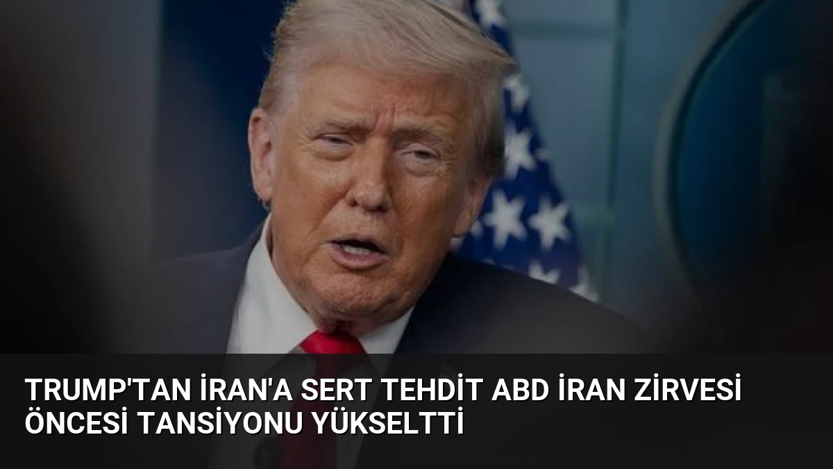 Trump’tan İran’a Sert Tehdit ABD İran Zirvesi Öncesi Tansiyonu Yükseltti