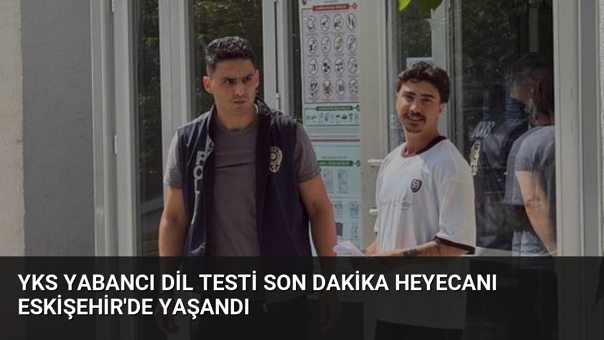 YKS Yabancı Dil Testi Son Dakika Heyecanı Eskişehir’de Yaşandı