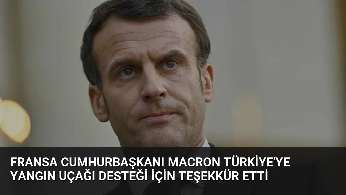 Fransa Cumhurbaşkanı Macron Türkiye’ye yangın uçağı desteği için teşekkür etti