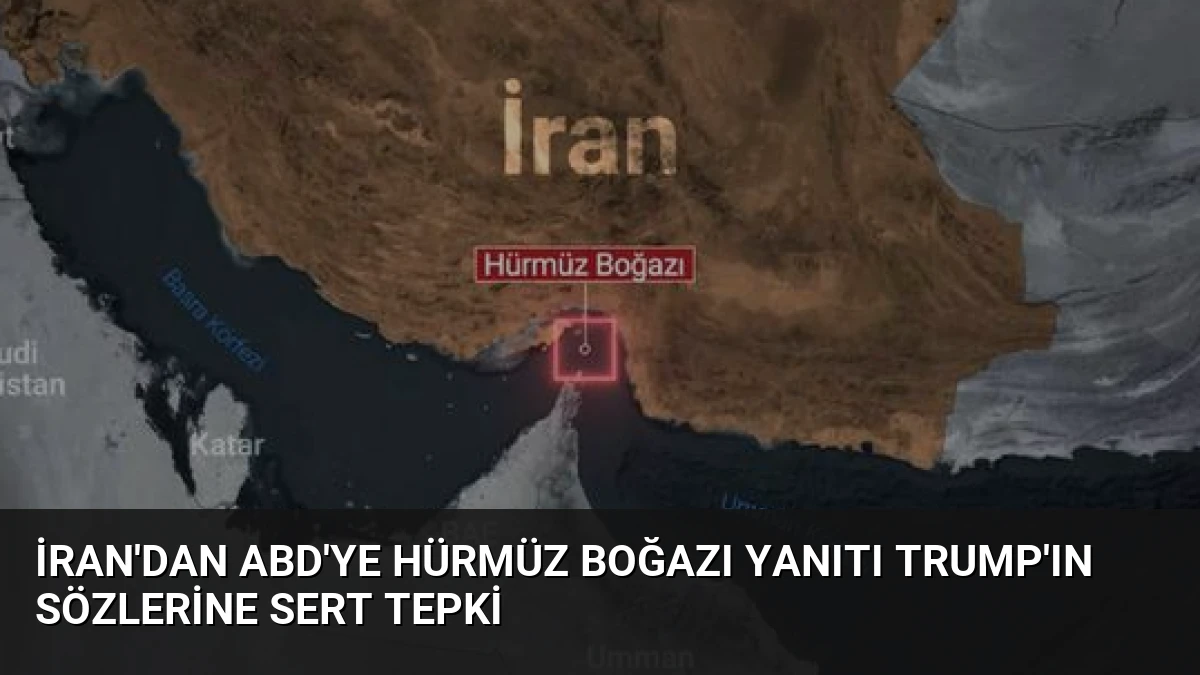 İran’dan ABD’ye Hürmüz Boğazı yanıtı Trump’ın sözlerine sert tepki