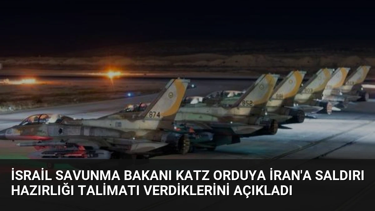 İsrail Savunma Bakanı Katz Orduya İran’a Saldırı Hazırlığı Talimatı Verdiklerini Açıkladı