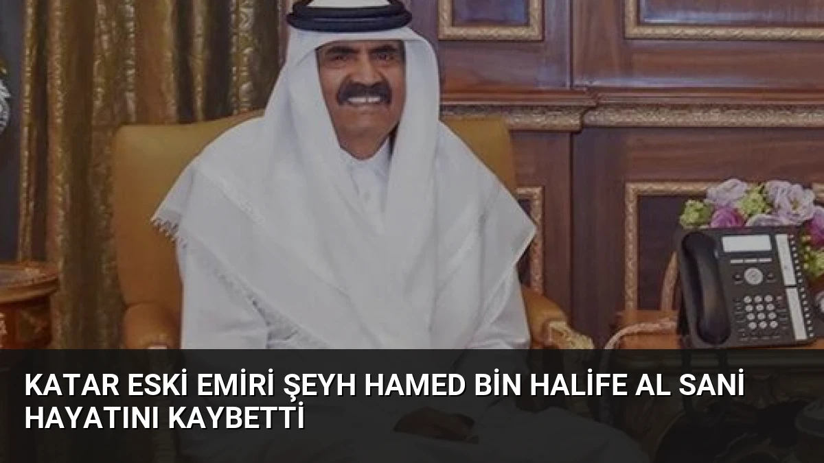 Katar Eski Emiri Şeyh Hamed bin Halife Al Sani Hayatını Kaybetti