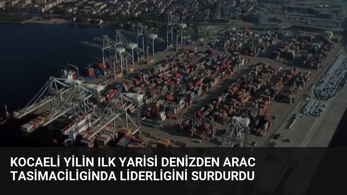 Kocaeli Yilin Ilk Yarisi Denizden Arac Tasimaciliginda Liderligini Surdurdu