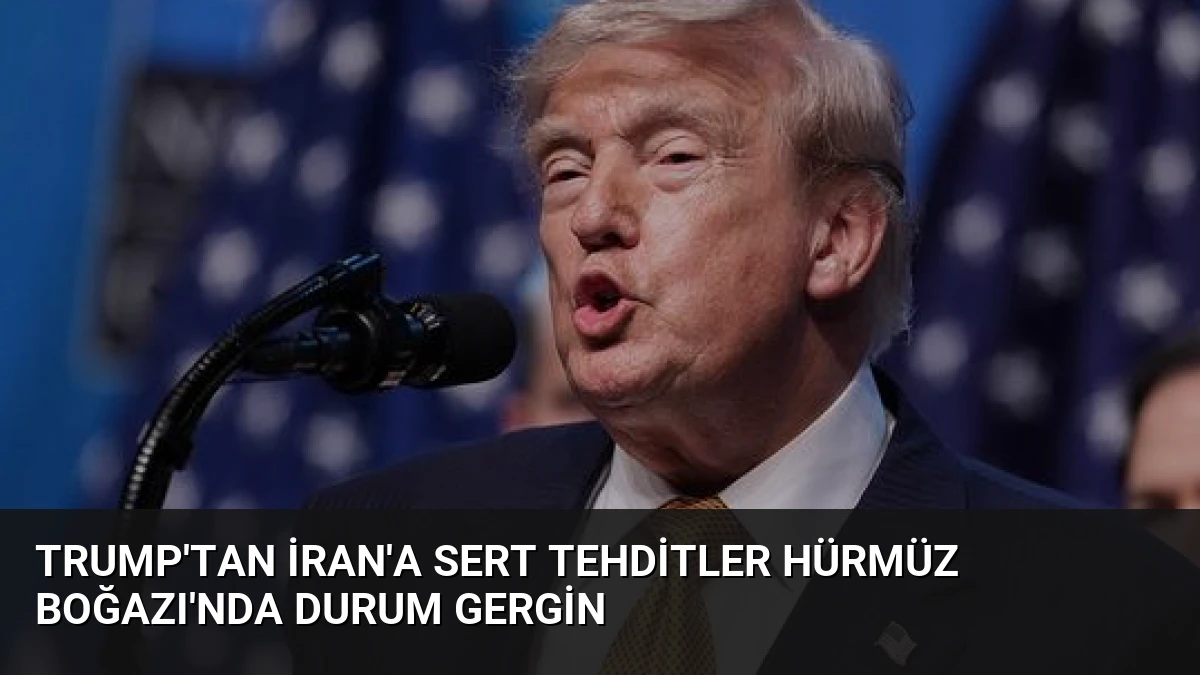 Trump’tan İran’a Sert Tehditler Hürmüz Boğazı’nda Durum Gergin