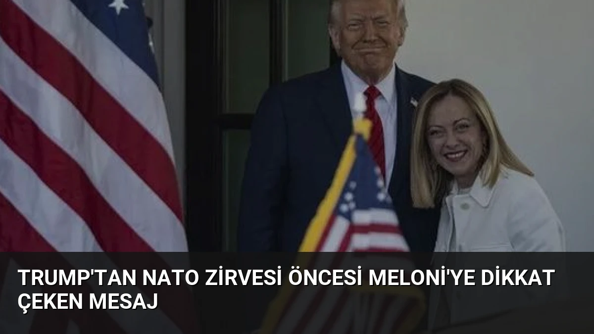 Trump’tan NATO Zirvesi Öncesi Meloni’ye Dikkat Çeken Mesaj