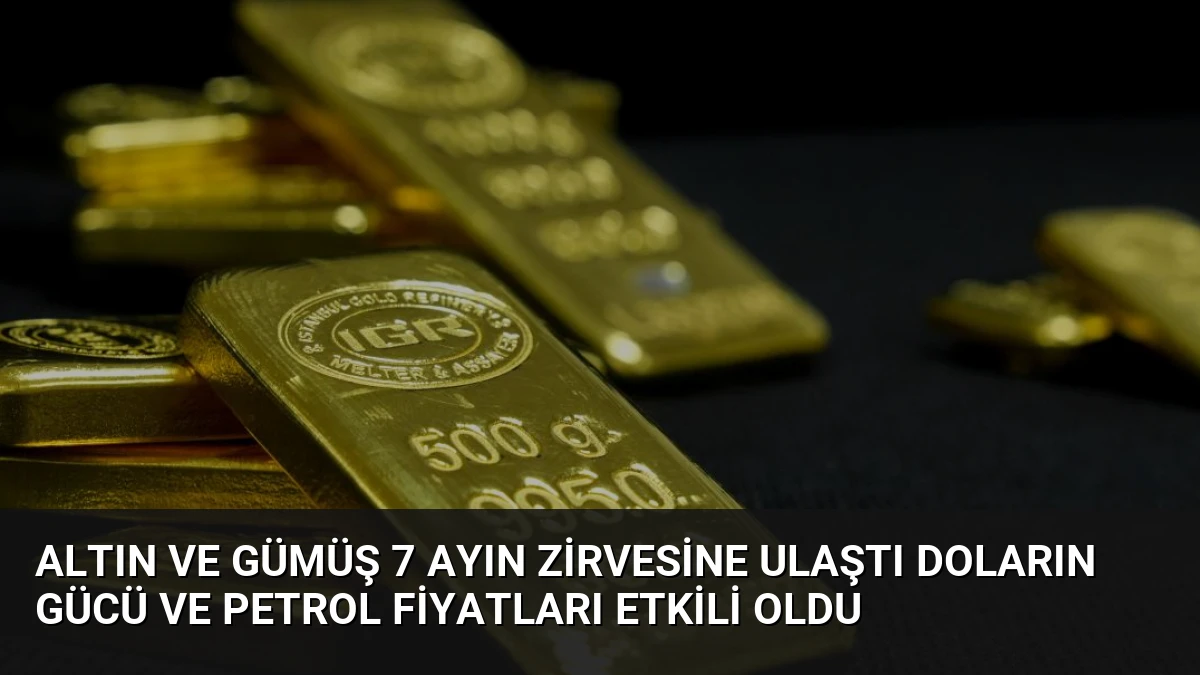 Altın ve Gümüş 7 Ayın Zirvesine Ulaştı Doların Gücü ve Petrol Fiyatları Etkili Oldu