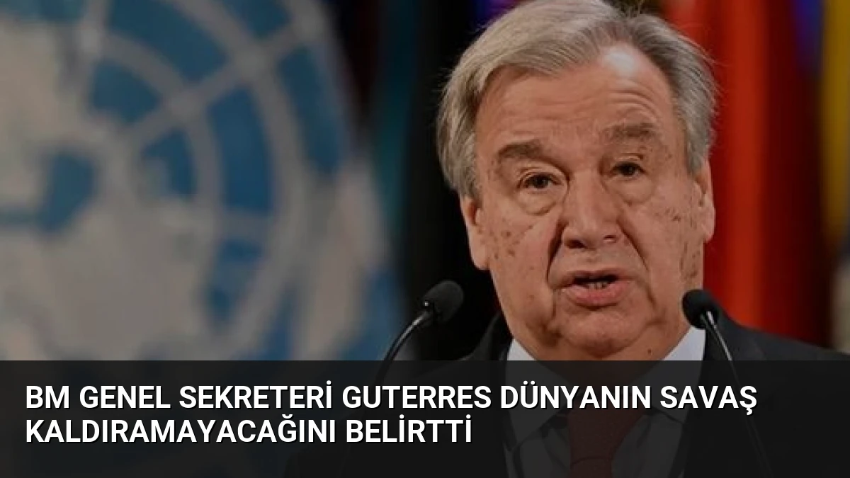 BM Genel Sekreteri Guterres Dünyanın Savaş Kaldıramayacağını Belirtti