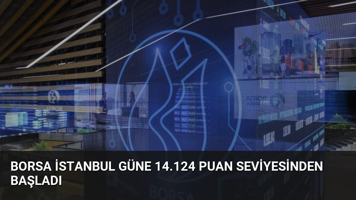 Borsa İstanbul Güne 14.124 Puan Seviyesinden Başladı