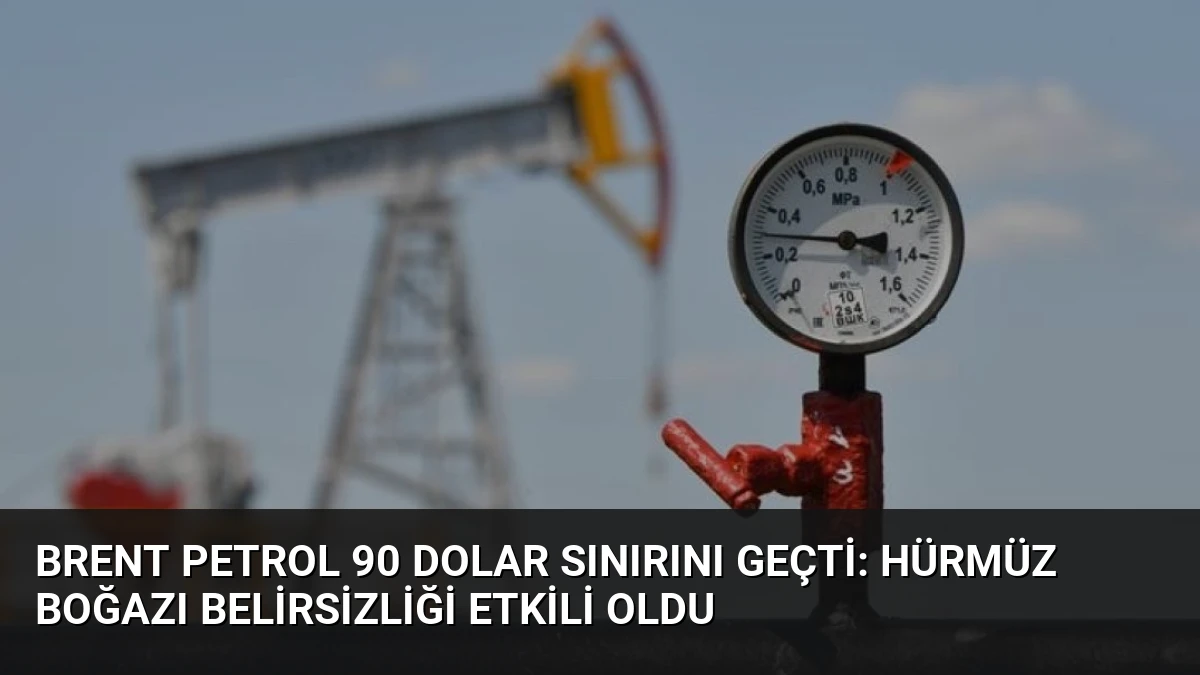 Brent Petrol 90 Dolar Sınırını Geçti: Hürmüz Boğazı Belirsizliği Etkili Oldu
