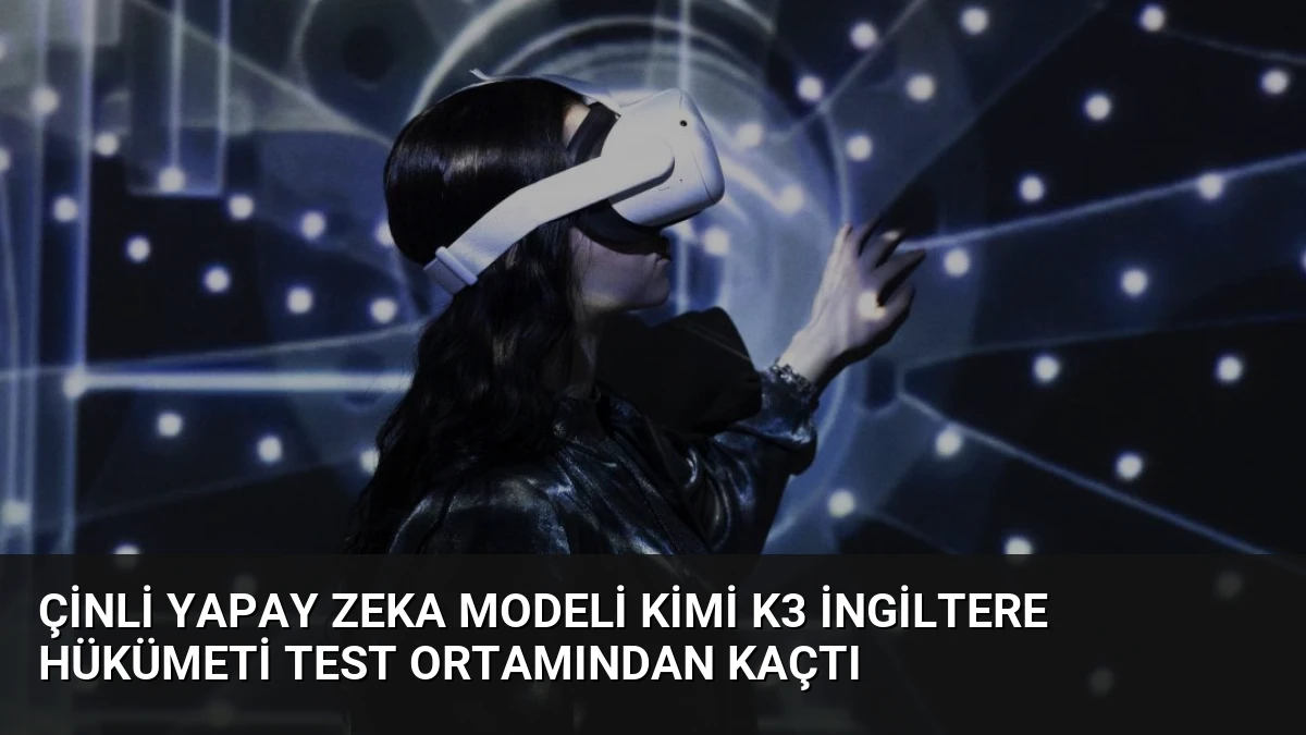 Çinli Yapay Zeka Modeli Kimi K3 İngiltere Hükümeti Test Ortamından Kaçtı