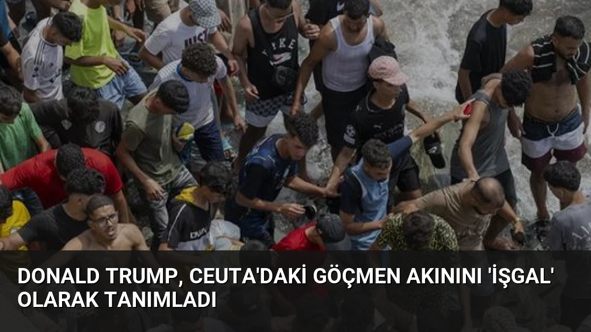 Donald Trump, Ceuta’daki Göçmen Akınını ‘İşgal’ Olarak Tanımladı