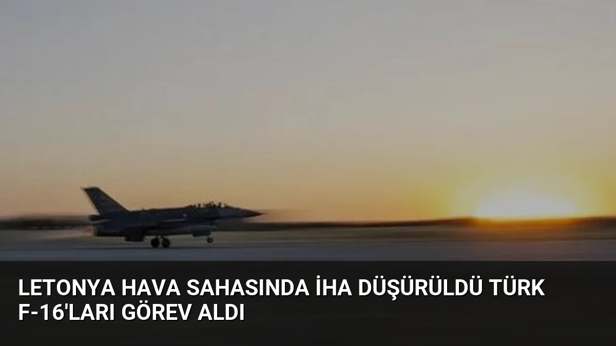 Letonya Hava Sahasında İHA Düşürüldü Türk F-16’ları Görev Aldı