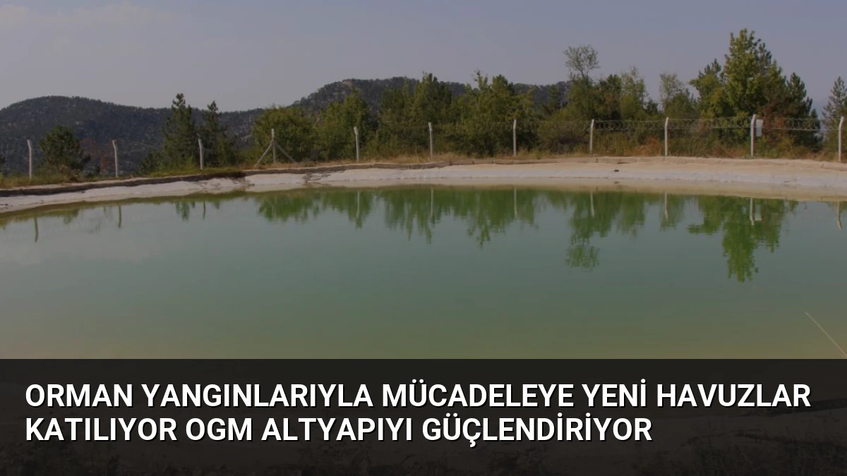 Orman Yangınlarıyla Mücadeleye Yeni Havuzlar Katılıyor OGM Altyapıyı Güçlendiriyor