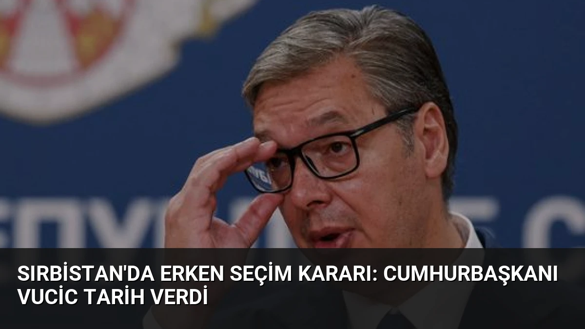 Sırbistan’da Erken Seçim Kararı: Cumhurbaşkanı Vucic Tarih Verdi