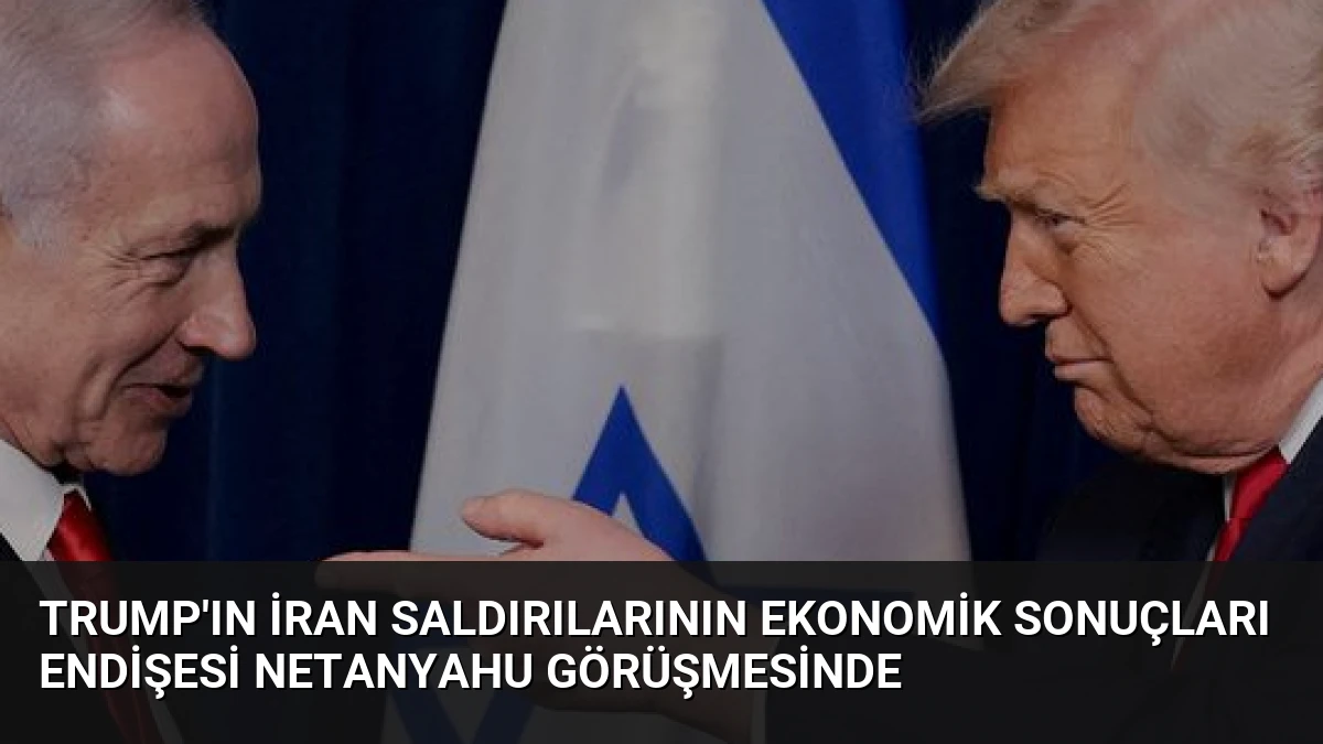 Trump’ın İran Saldırılarının Ekonomik Sonuçları Endişesi Netanyahu Görüşmesinde