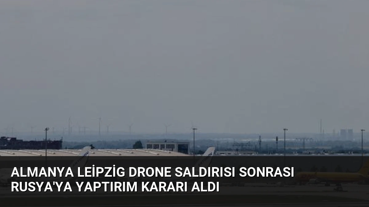 Almanya Leipzig Drone Saldırısı Sonrası Rusya’ya Yaptırım Kararı Aldı