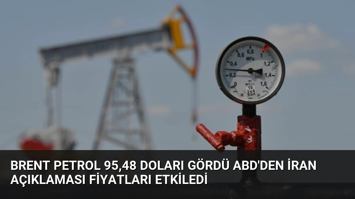 Brent Petrol 95,48 Doları Gördü ABD’den İran Açıklaması Fiyatları Etkiledi