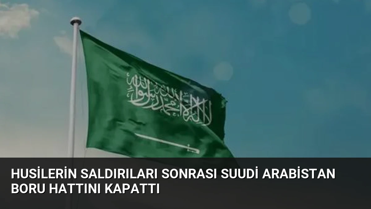 Husilerin Saldırıları Sonrası Suudi Arabistan Boru Hattını Kapattı