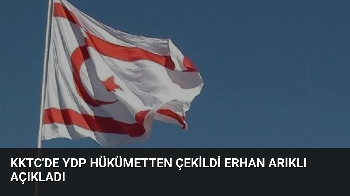 KKTC’de YDP Hükümetten Çekildi Erhan Arıklı Açıkladı