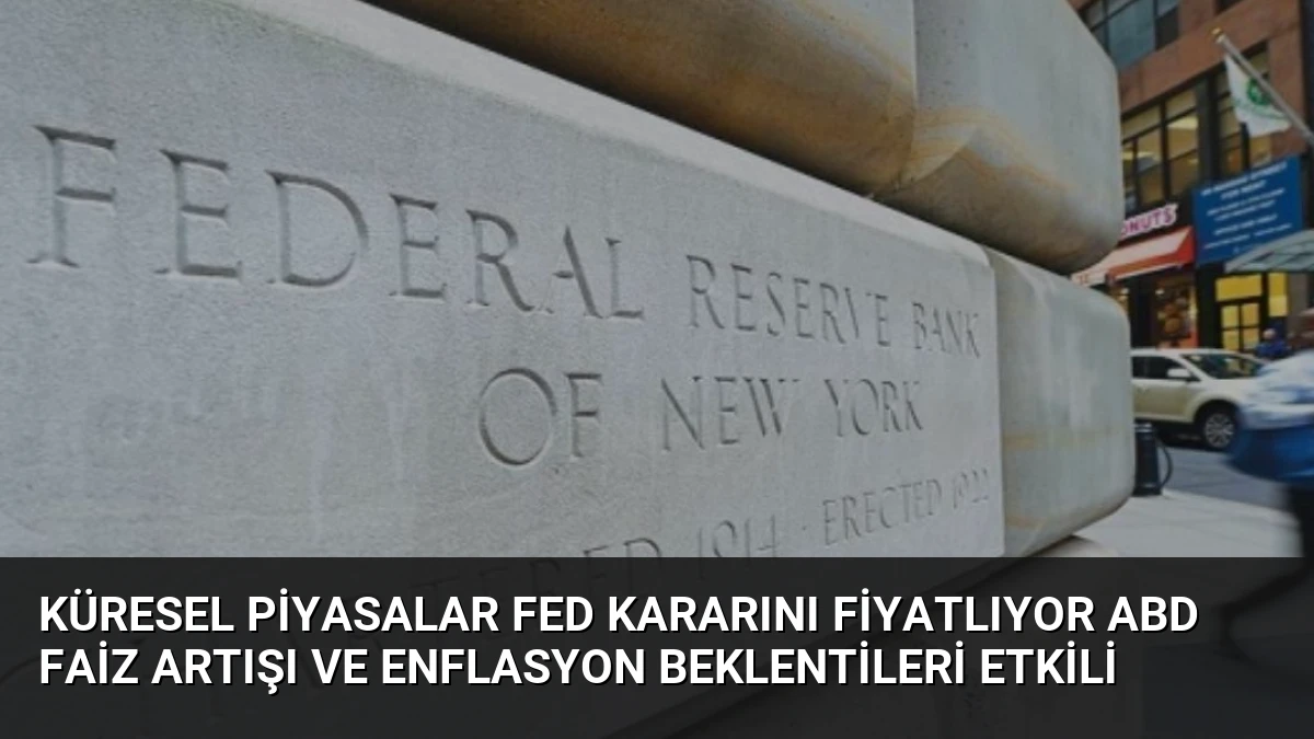 Küresel Piyasalar Fed Kararını Fiyatlıyor ABD Faiz Artışı ve Enflasyon Beklentileri Etkili