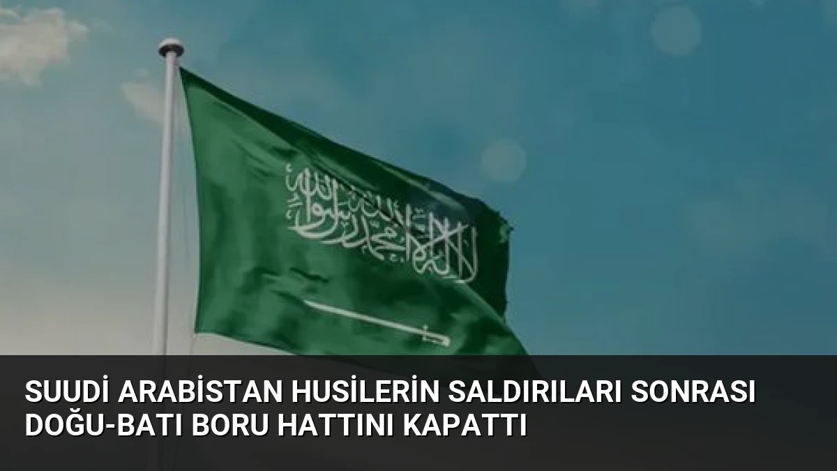 Suudi Arabistan Husilerin Saldırıları Sonrası Doğu-Batı Boru Hattını Kapattı