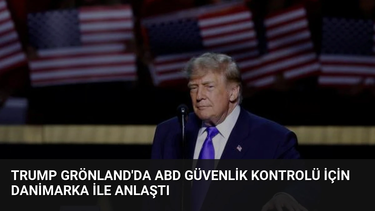 Trump Grönland’da ABD Güvenlik Kontrolü İçin Danimarka ile Anlaştı