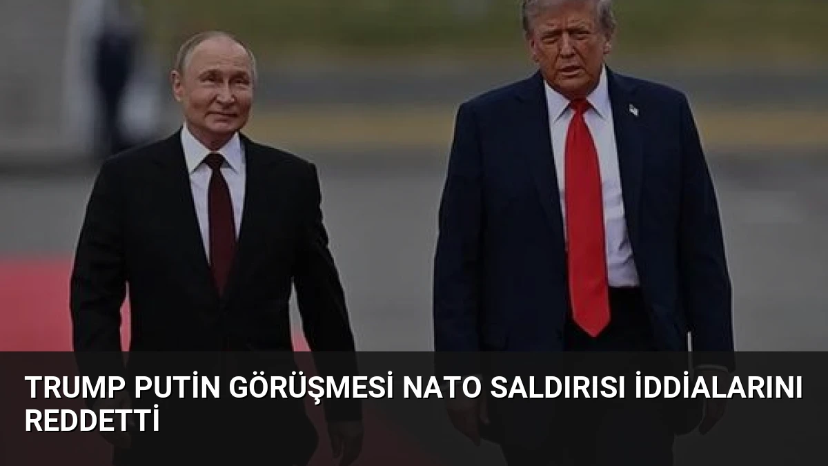 Trump Putin Görüşmesi NATO Saldırısı İddialarını Reddetti
