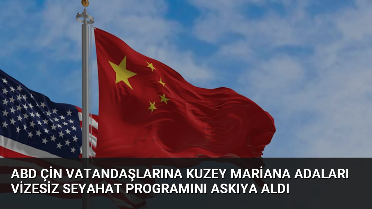 ABD Çin vatandaşlarına Kuzey Mariana Adaları vizesiz seyahat programını askıya aldı