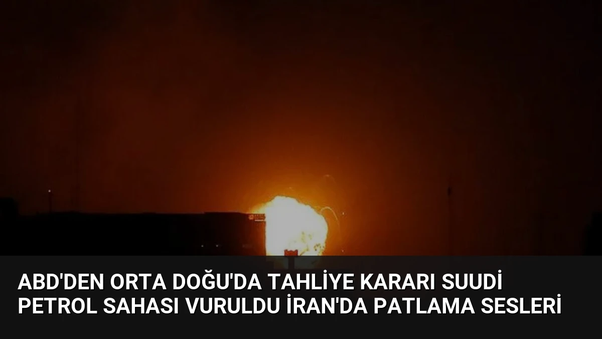 ABD’den Orta Doğu’da Tahliye Kararı Suudi Petrol Sahası Vuruldu İran’da Patlama Sesleri