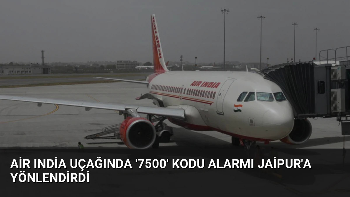 Air India Uçağında ‘7500’ Kodu Alarmı Jaipur’a Yönlendirdi