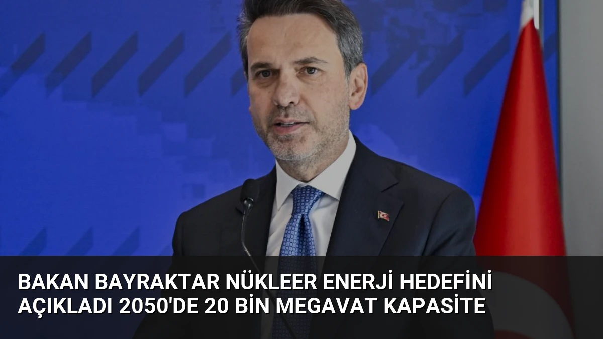 Bakan Bayraktar Nükleer Enerji Hedefini Açıkladı 2050’de 20 Bin Megavat Kapasite