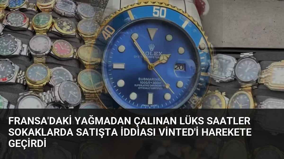 Fransa’daki Yağmadan Çalınan Lüks Saatler Sokaklarda Satışta İddiası Vinted’i Harekete Geçirdi