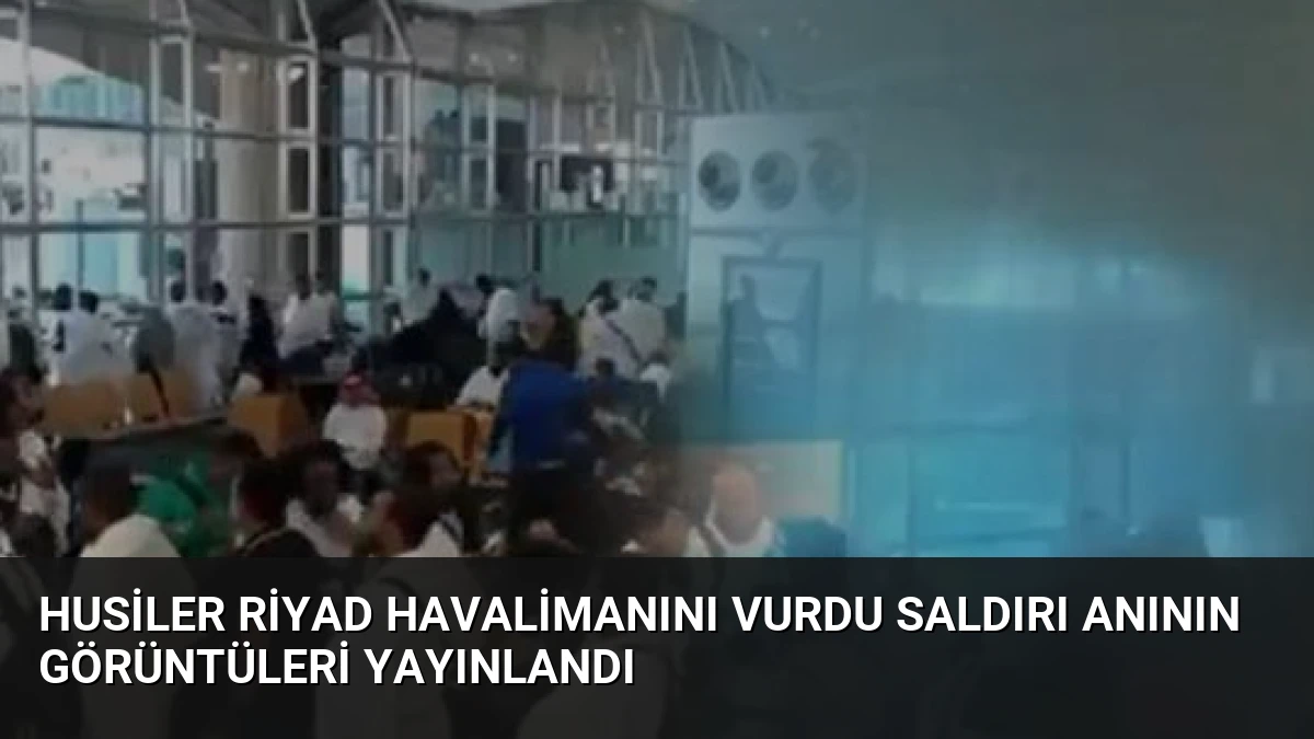 Husiler Riyad Havalimanını Vurdu Saldırı Anının Görüntüleri Yayınlandı