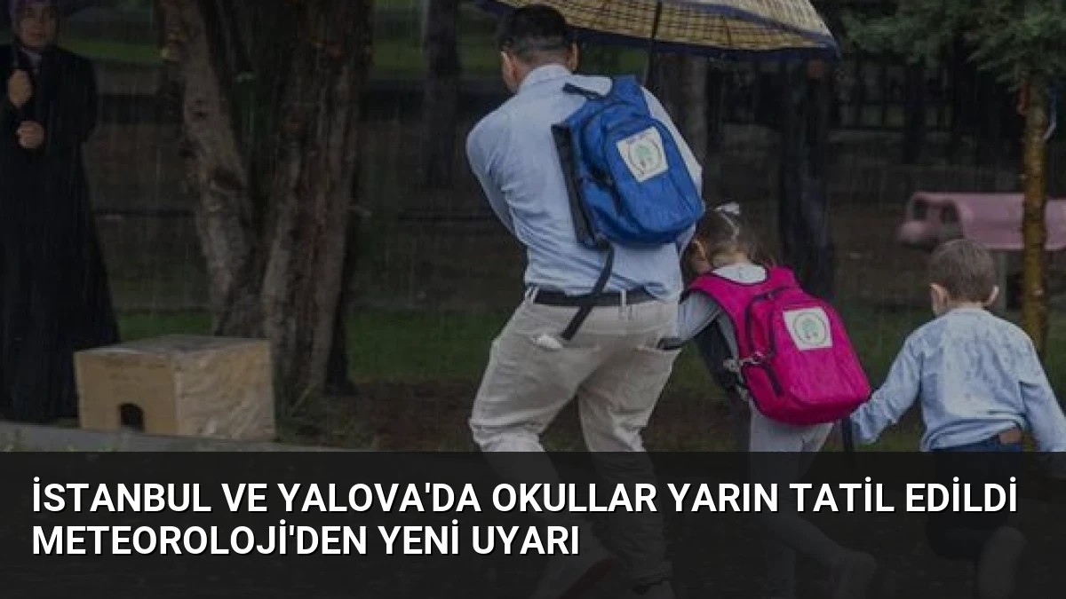 İstanbul ve Yalova’da Okullar Yarın Tatil Edildi Meteoroloji’den Yeni Uyarı