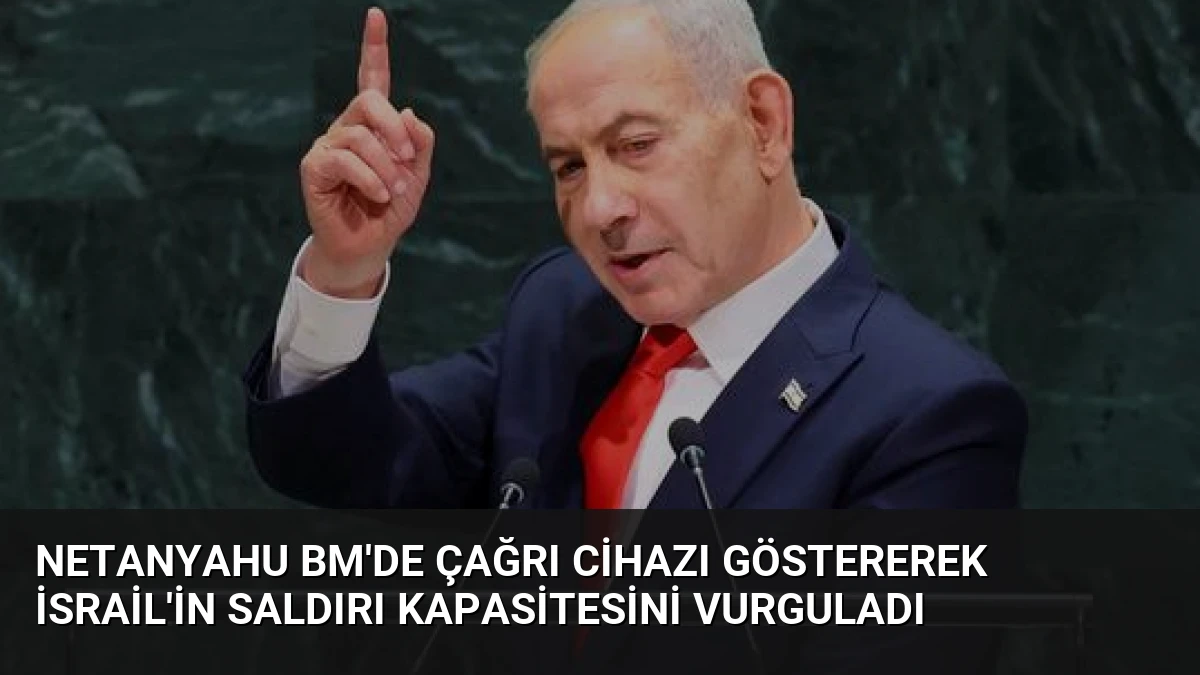 Netanyahu BM’de Çağrı Cihazı Göstererek İsrail’in Saldırı Kapasitesini Vurguladı