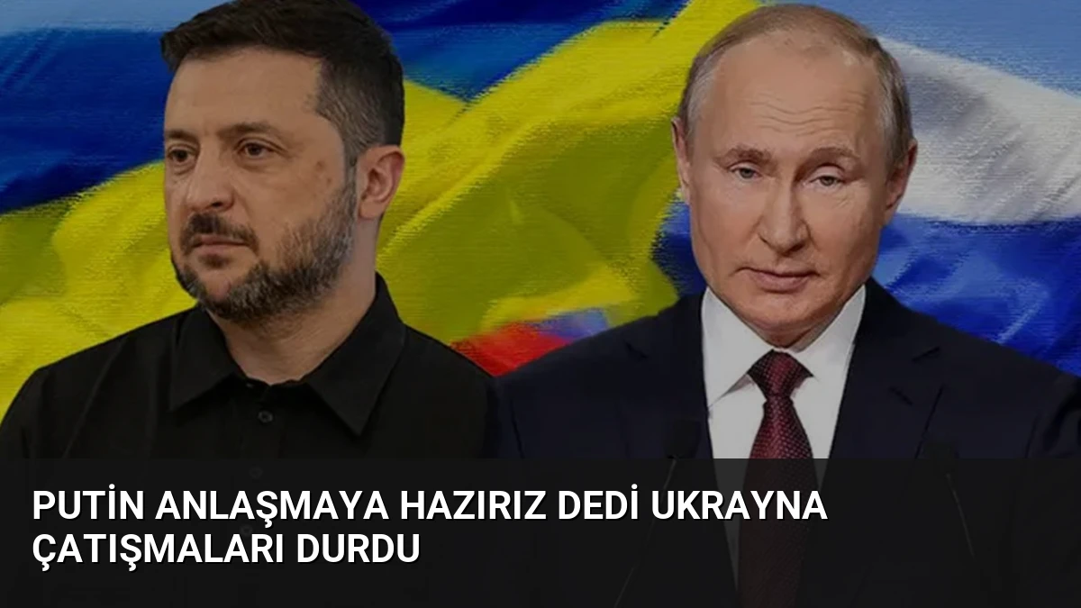 Putin Anlaşmaya Hazırız Dedi Ukrayna Çatışmaları Durdu
