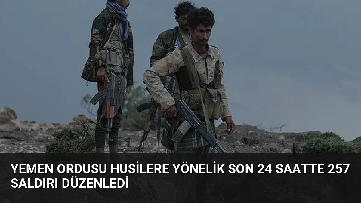 Yemen Ordusu Husilere Yönelik Son 24 Saatte 257 Saldırı Düzenledi